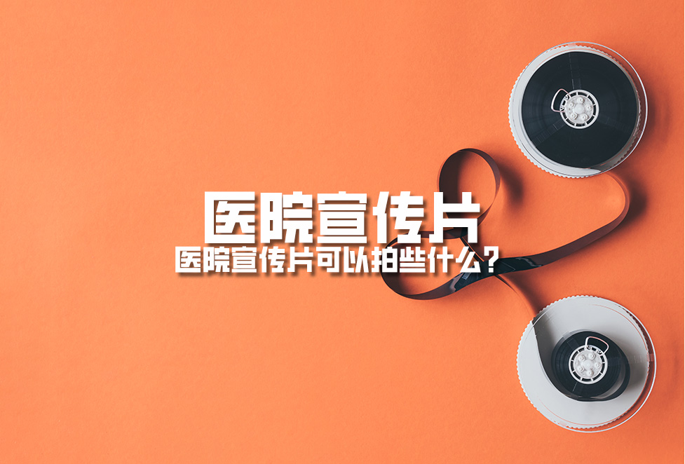 醫(yī)院宣傳片：醫(yī)院宣傳片可以拍些什么？
