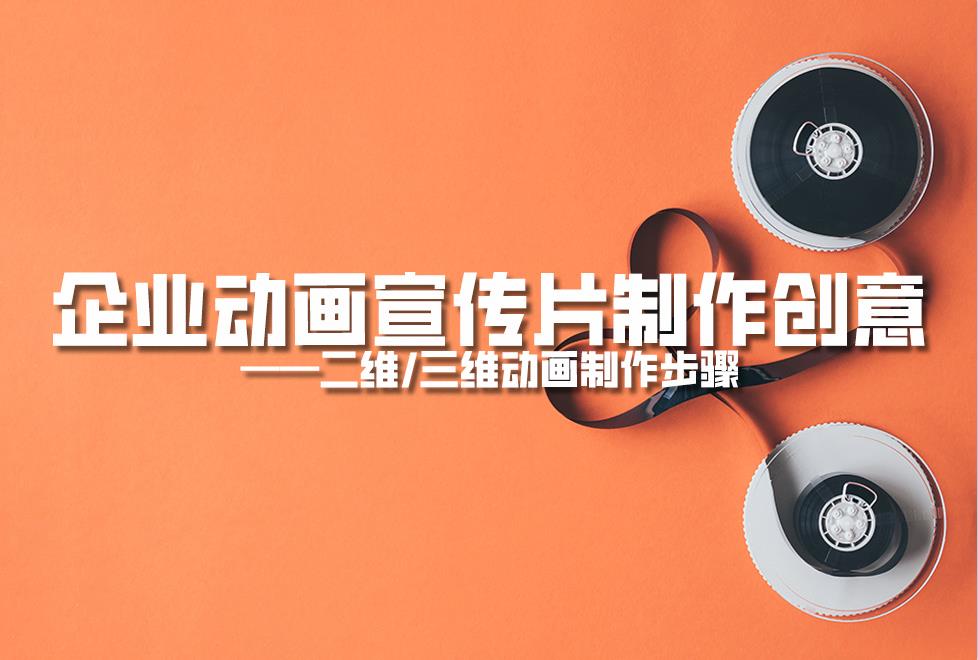 【動畫制作】企業(yè)動畫宣傳片制作創(chuàng)意，二維/三維動畫制作步驟